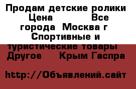 Продам детские ролики › Цена ­ 1 200 - Все города, Москва г. Спортивные и туристические товары » Другое   . Крым,Гаспра